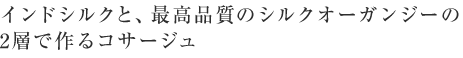 インドシルクと、最高品質のシルクオーガンジーの2層で作るコサージュ