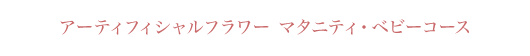 アーティフィシャルフラワー マタニティ・ベビーコース