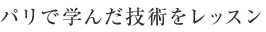 パリで学んだ技術をレッスン