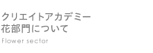 クリエイトアカデミー花部門について