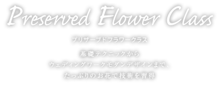 プリザーブドフラワークラス　基礎テクニックからウェディングワークモダンデザインまで、たっぷりのお花で技術を習得