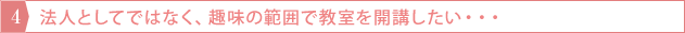 法人としてではなく、趣味の範囲で教室を開講したい・・・