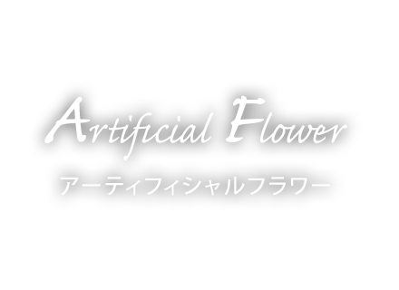 アーティフィシャルフラワー [Artificial Flower]