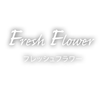 フレッシュフラワー [Fresh Flower]