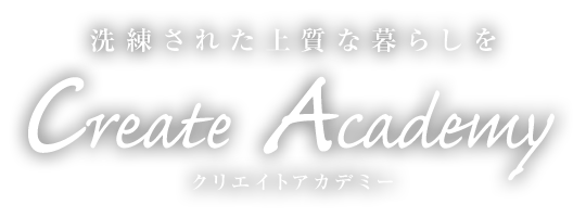 洗練された上質な暮らしを クリエイトアカデミー